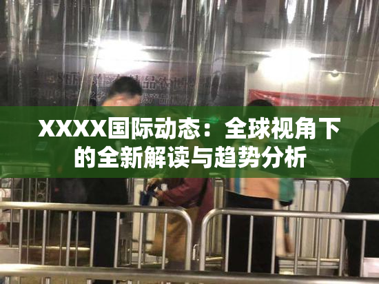XXXX国际动态：全球视角下的全新解读与趋势分析