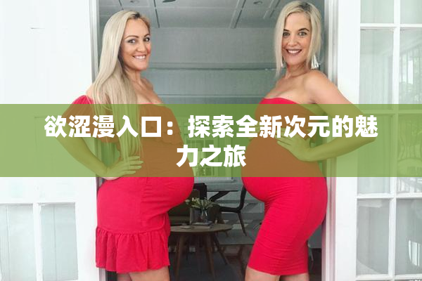 欲涩漫入口：探索全新次元的魅力之旅