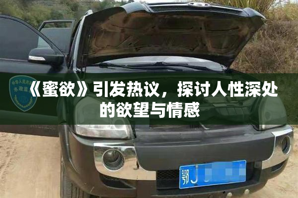 《蜜欲》引发热议，探讨人性深处的欲望与情感