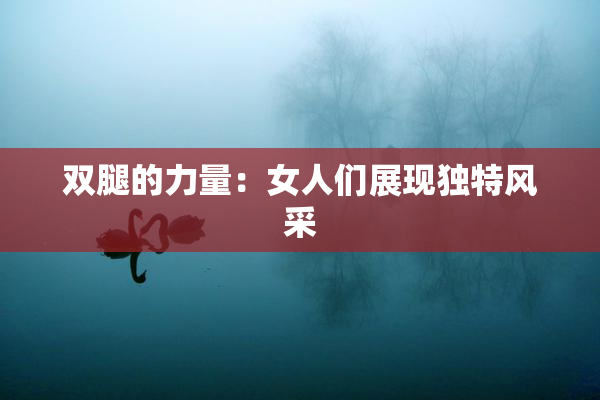 双腿的力量：女人们展现独特风采