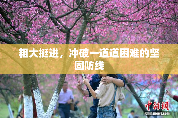 粗大挺进，冲破一道道困难的坚固防线