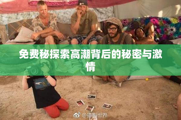 免费秘探索高潮背后的秘密与激情