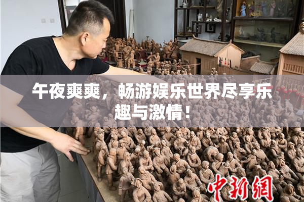 午夜爽爽，畅游娱乐世界尽享乐趣与激情！