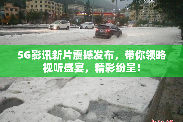 5G影讯新片震撼发布，带你领略视听盛宴，精彩纷呈！