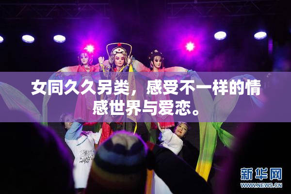 女同久久另类，感受不一样的情感世界与爱恋。