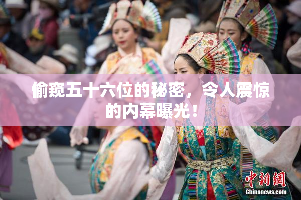 偷窥五十六位的秘密，令人震惊的内幕曝光！