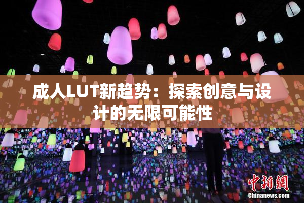 成人LUT新趋势：探索创意与设计的无限可能性