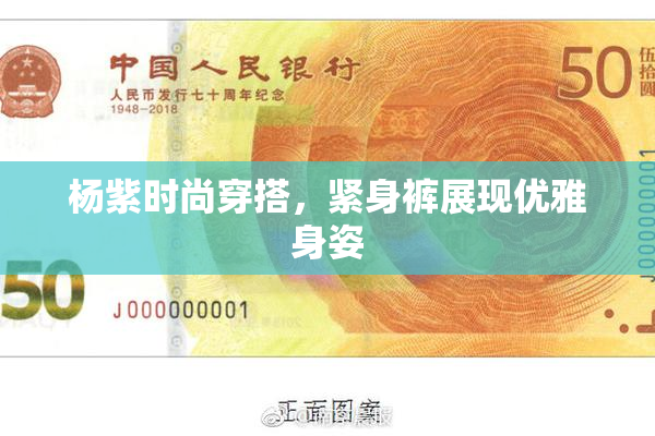 杨紫时尚穿搭，紧身裤展现优雅身姿