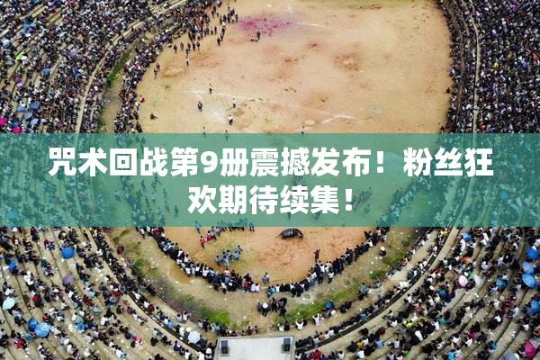 咒术回战第9册震撼发布！粉丝狂欢期待续集！