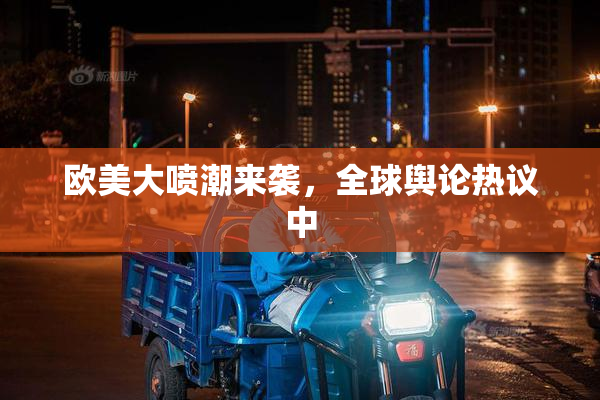 欧美大喷潮来袭，全球舆论热议中