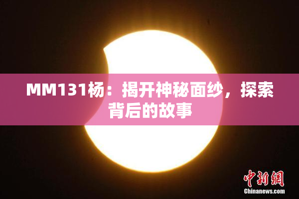 MM131杨：揭开神秘面纱，探索背后的故事