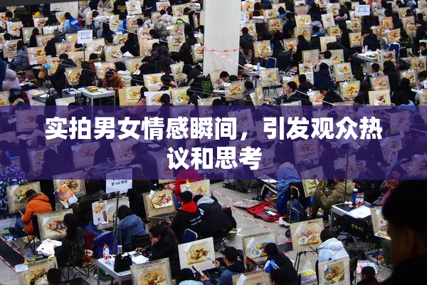 实拍男女情感瞬间，引发观众热议和思考
