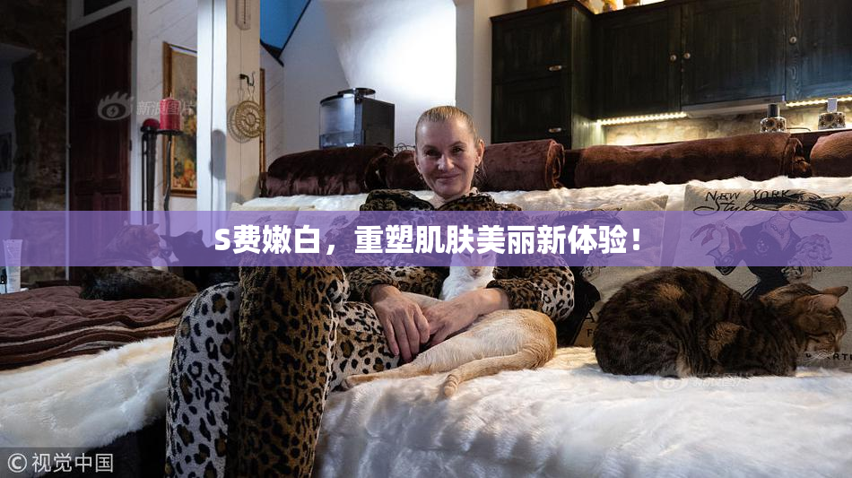S费嫩白，重塑肌肤美丽新体验！
