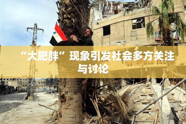“大肥胖”现象引发社会多方关注与讨论