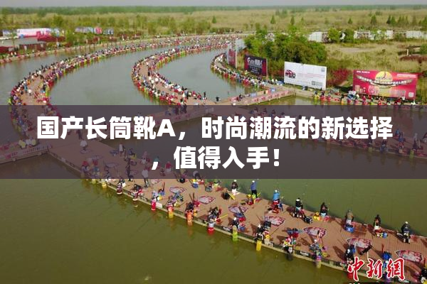 国产长筒靴A，时尚潮流的新选择，值得入手！