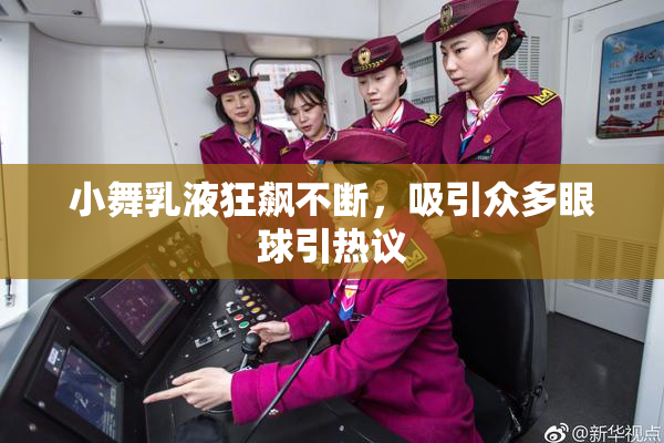 小舞乳液狂飙不断，吸引众多眼球引热议