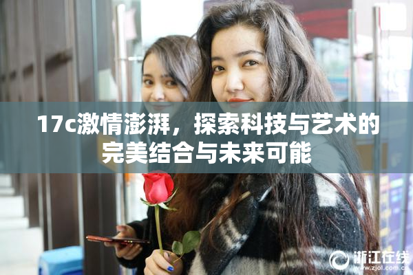 17c激情澎湃，探索科技与艺术的完美结合与未来可能