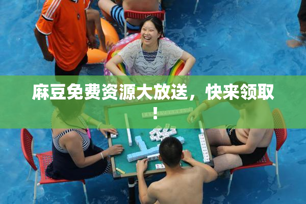 麻豆免费资源大放送，快来领取！