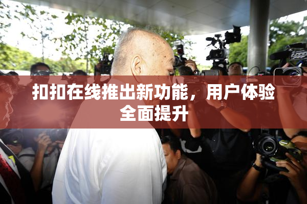 扣扣在线推出新功能，用户体验全面提升
