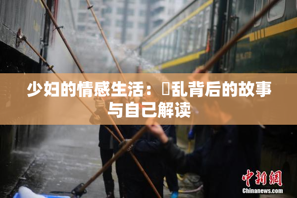少妇的情感生活：婬乱背后的故事与自己解读