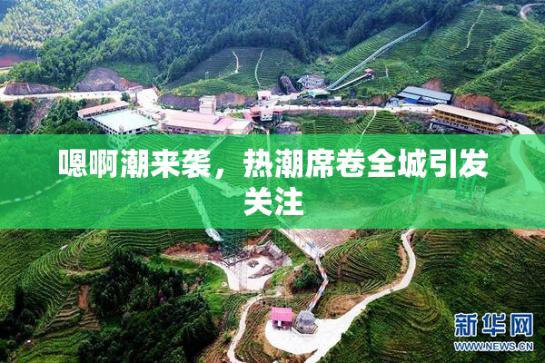 嗯啊潮来袭，热潮席卷全城引发关注