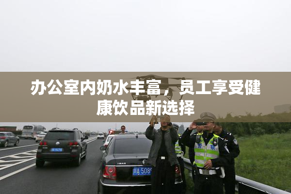 办公室内奶水丰富，员工享受健康饮品新选择