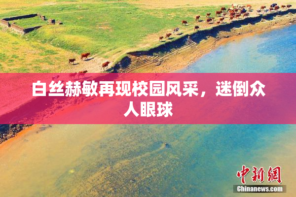 白丝赫敏再现校园风采，迷倒众人眼球