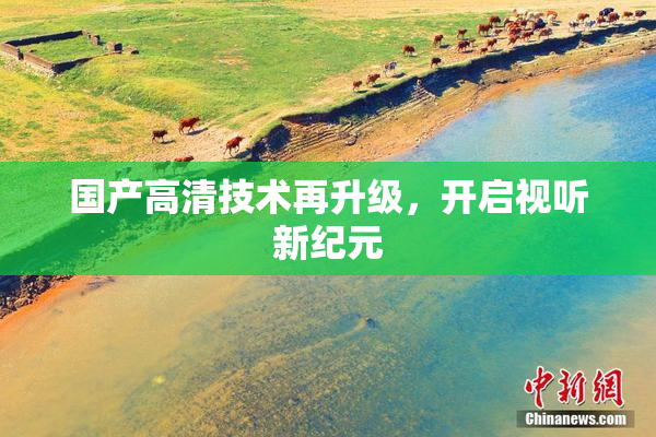 国产高清技术再升级，开启视听新纪元