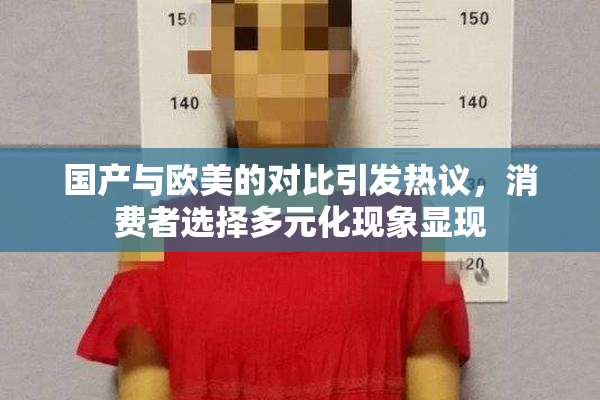 国产与欧美的对比引发热议，消费者选择多元化现象显现