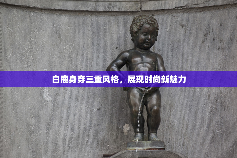 白鹿身穿三重风格，展现时尚新魅力