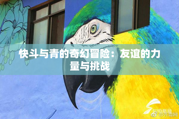 快斗与青的奇幻冒险：友谊的力量与挑战