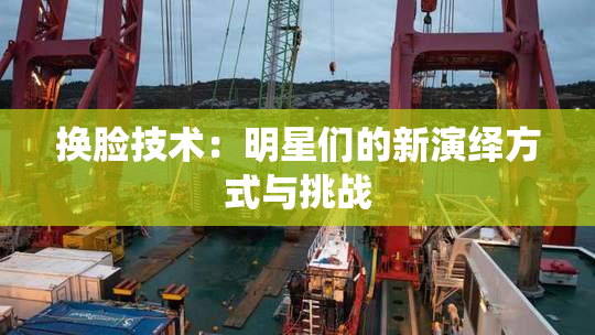 换脸技术：明星们的新演绎方式与挑战