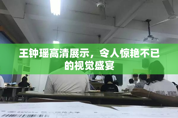王钟瑶高清展示，令人惊艳不已的视觉盛宴