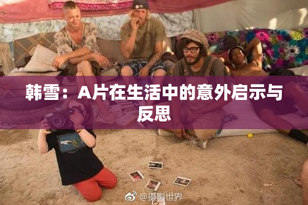 韩雪：A片在生活中的意外启示与反思