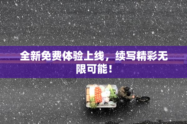 全新免费体验上线，续写精彩无限可能！