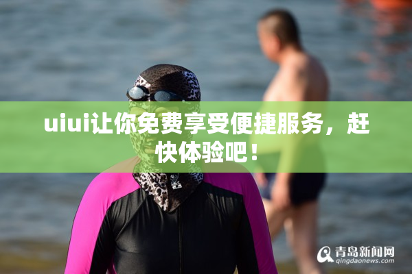 uiui让你免费享受便捷服务，赶快体验吧！