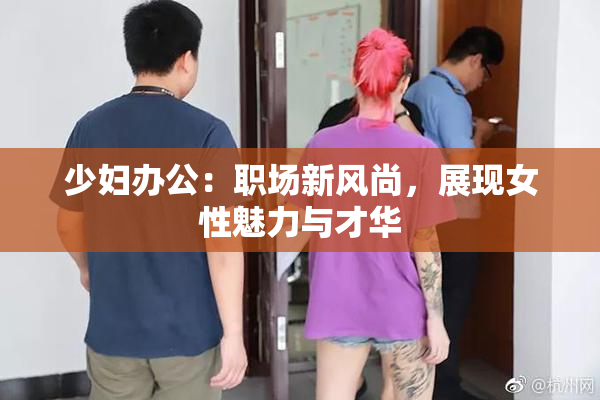 少妇办公：职场新风尚，展现女性魅力与才华