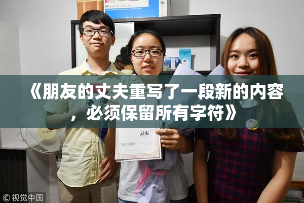 《朋友的丈夫重写了一段新的内容，必须保留所有字符》