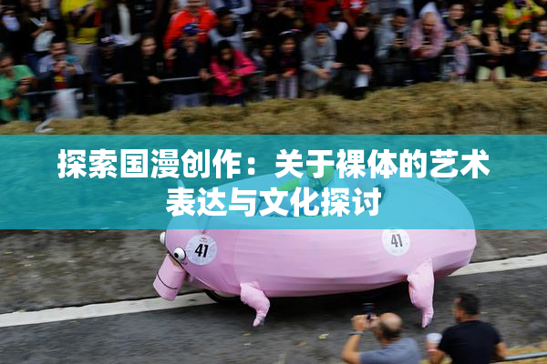 探索国漫创作：关于裸体的艺术表达与文化探讨