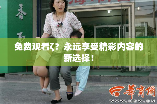 免费观看ζ？永远享受精彩内容的新选择！