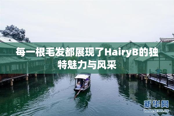 每一根毛发都展现了HairyB的独特魅力与风采