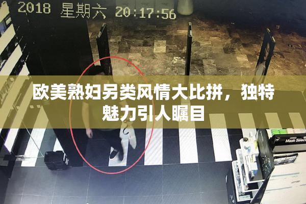 欧美熟妇另类风情大比拼，独特魅力引人瞩目
