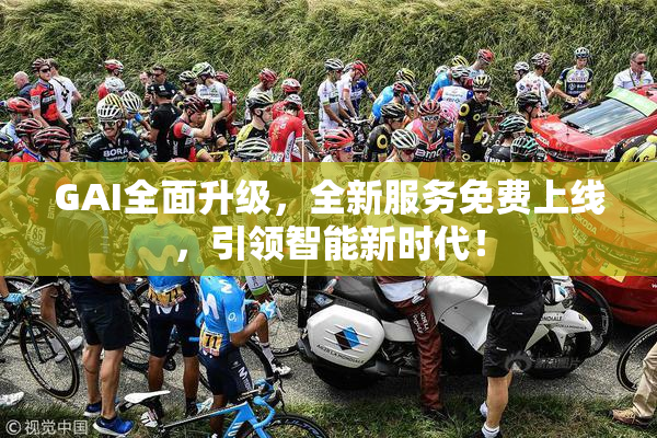 GAI全面升级，全新服务免费上线，引领智能新时代！