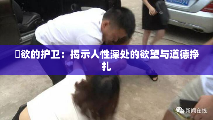 婬欲的护卫：揭示人性深处的欲望与道德挣扎