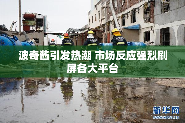 波奇酱引发热潮 市场反应强烈刷屏各大平台