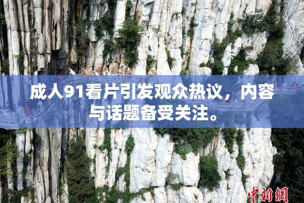 成人91看片引发观众热议，内容与话题备受关注。