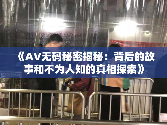 《AV无码秘密揭秘：背后的故事和不为人知的真相探索》