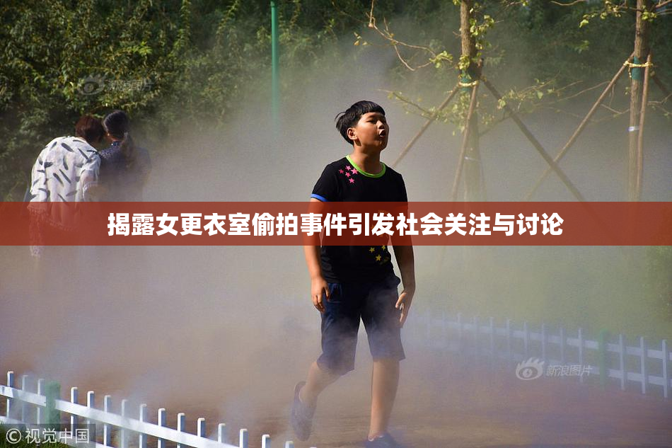 揭露女更衣室偷拍事件引发社会关注与讨论