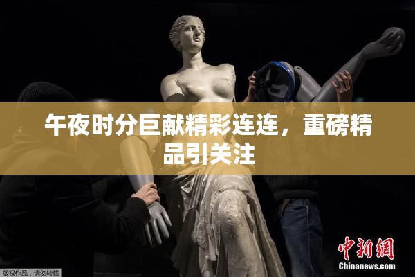 午夜时分巨献精彩连连，重磅精品引关注
