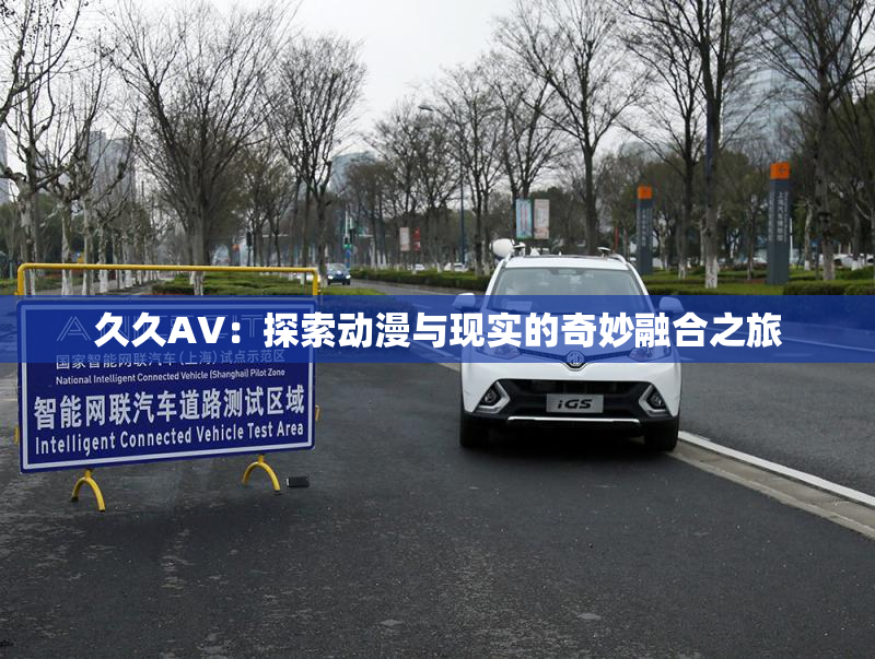 久久AV：探索动漫与现实的奇妙融合之旅
